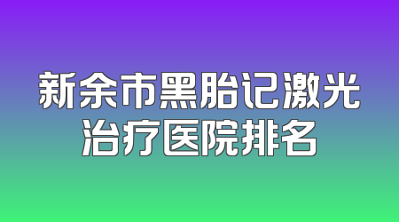 新余市黑胎记激光治疗医院排名