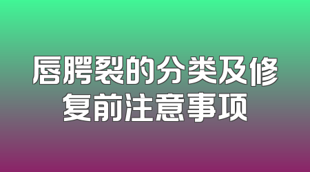 唇腭裂的分类及修复前注意事项