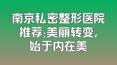 南京私密整形医院推荐：美丽转变，始于内在美