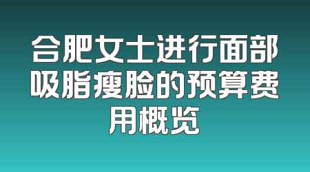 合肥女士进行面部吸脂瘦脸的预算费用概览