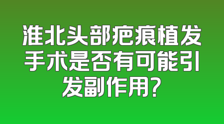 淮北头部疤痕植发手术是否有可能引发副作用？