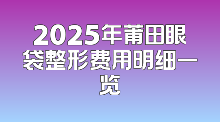 2025年莆田眼袋整形费用明细一览