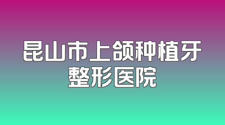 昆山市上颌种植牙整形医院