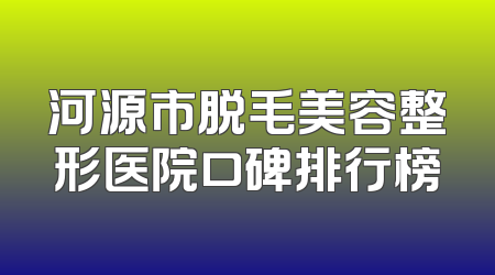河源市脱毛美容整形医院口碑排行榜