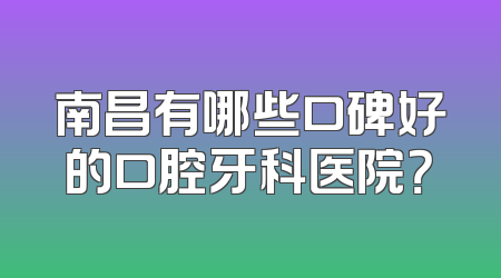 南昌有哪些口碑好的口腔牙科医院？