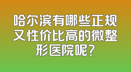 哈尔滨有哪些正规又性价比高的微整形医院呢？