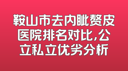 鞍山市去内眦赘皮医院排名对比，公立私立优劣分析