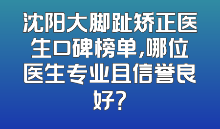 沈阳大脚趾矫正医生口碑榜单，哪位医生专业且信誉良好？