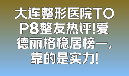 大连整形医院TOP8整友热评！爱德丽格稳居榜一，靠的是实力！