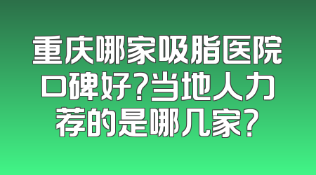 重庆哪家吸脂医院口碑好？当地人力荐的是哪几家？