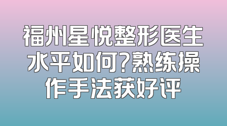 福州星悦整形医生水平如何？熟练操作手法获好评