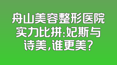 舟山美容整形医院实力比拼：妃斯与诗美，谁更美？