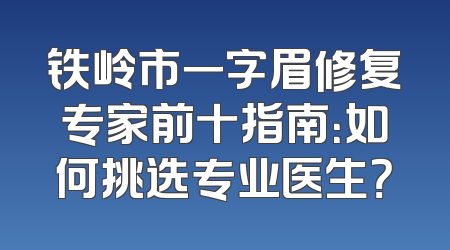 铁岭市一字眉修复专家前十指南：如何挑选专业医生？