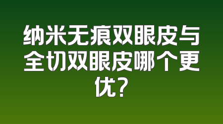 纳米无痕双眼皮与全切双眼皮哪个更优？