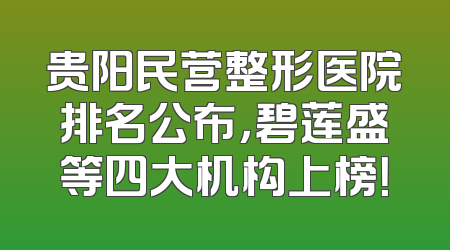 贵阳民营整形医院排名公布，碧莲盛等四大机构上榜！