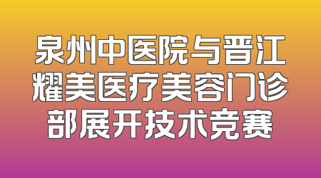 泉州中医院与晋江耀美医疗美容门诊部展开技术竞赛