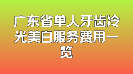 广东省单人牙齿冷光美白服务费用一览