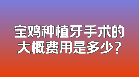 宝鸡种植牙手术的大概费用是多少？