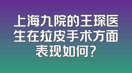 上海九院的王琛医生在拉皮手术方面表现如何？