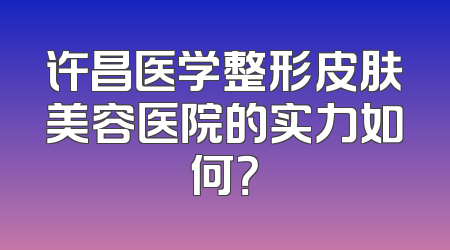 许昌医学整形皮肤美容医院的实力如何？