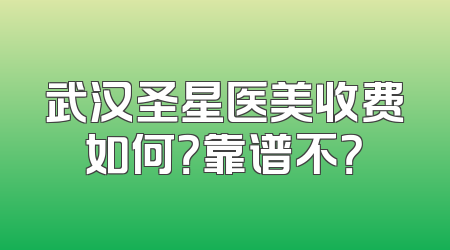 武汉圣星医美收费如何？靠谱不？