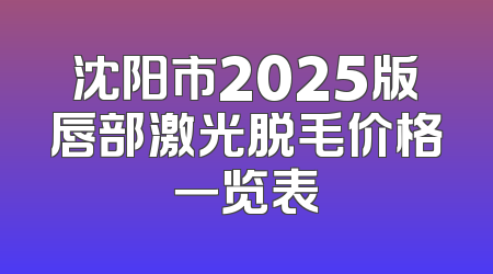 沈阳市2025版唇部激光脱毛价格一览表