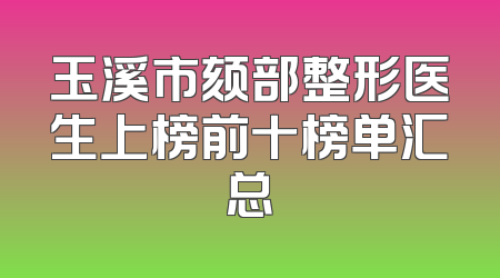 玉溪市颏部整形医生上榜前十榜单汇总
