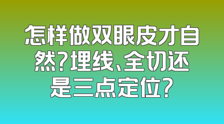 怎样做双眼皮才自然？埋线、全切还是三点定位？