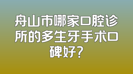 舟山市哪家口腔诊所的多生牙手术口碑好？