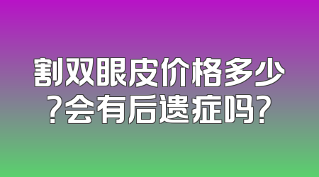 割双眼皮价格多少？会有后遗症吗？