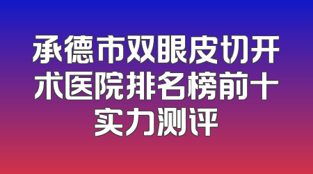 承德市双眼皮切开术医院排名榜前十实力测评