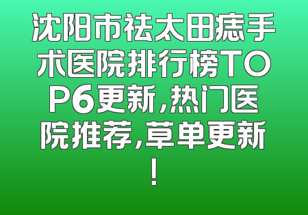 沈阳市祛太田痣手术医院排行榜TOP6更新，热门医院推荐，草单更新！