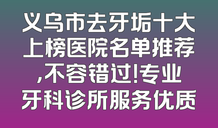义乌市去牙垢十大上榜医院名单推荐，不容错过！专业牙科诊所服务优质