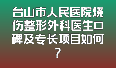 台山市人民医院烧伤整形外科医生口碑及专长项目如何？