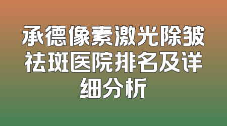 承德像素激光除皱祛斑医院排名及详细分析