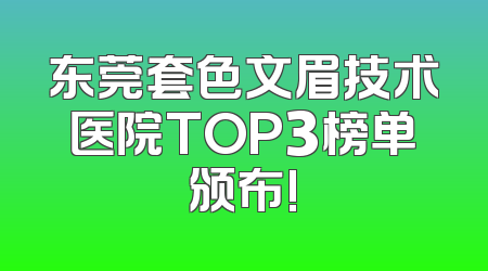 东莞套色文眉技术医院TOP3榜单颁布!