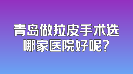 青岛做拉皮手术选哪家医院好呢？