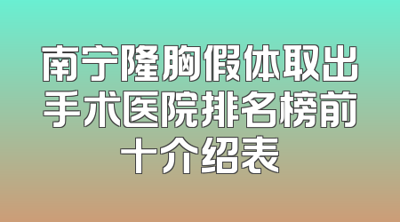 南宁隆胸假体取出手术医院排名榜前十介绍表