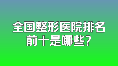 全国整形医院排名前十是哪些？