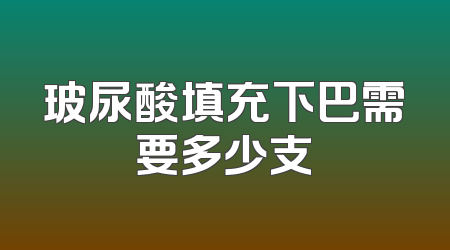 玻尿酸填充下巴需要多少支
