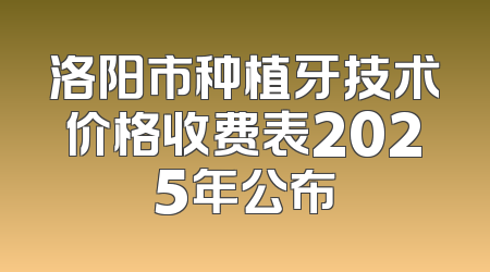 洛阳市种植牙技术价格收费表2025年公布