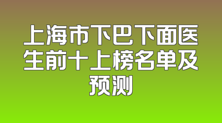 上海市下巴下面医生前十上榜名单及预测