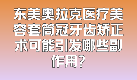 东美奥拉克医疗美容套筒冠牙齿矫正术可能引发哪些副作用？