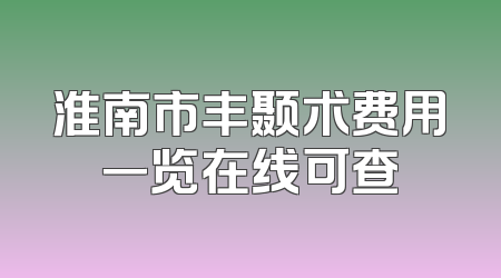 淮南市丰颞术费用一览在线可查