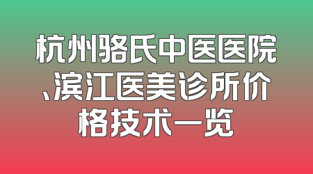 杭州骆氏中医医院、滨江医美诊所价格技术一览