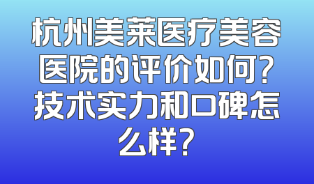杭州美莱医疗美容医院的评价如何？技术实力和口碑怎么样？