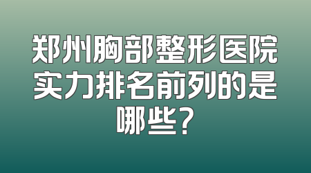 郑州胸部整形医院实力排名前列的是哪些？