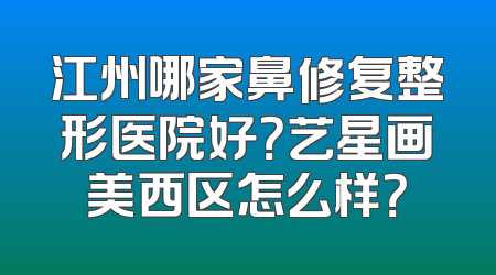 江州哪家鼻修复整形医院好？艺星画美西区怎么样？