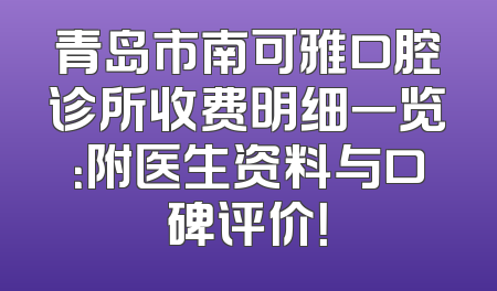青岛市南可雅口腔诊所收费明细一览：附医生资料与口碑评价！