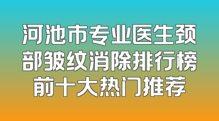 河池市专业医生颈部皱纹消除排行榜前十大热门推荐